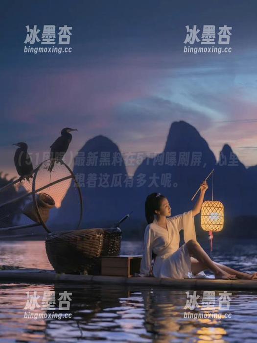 51网曝 最新黑料在51网曝刷屏,心里想着这瓜有多大呢。